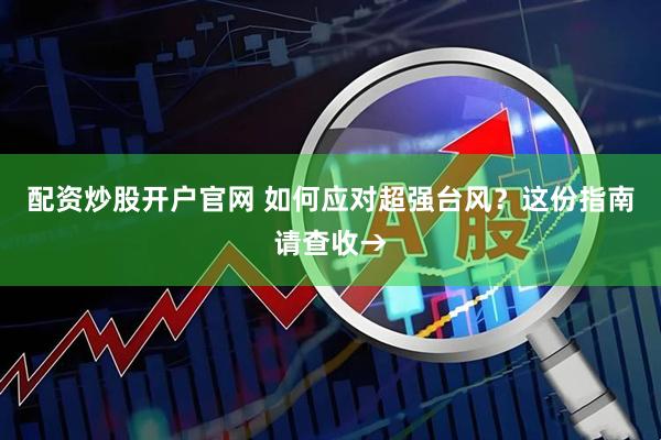 配资炒股开户官网 如何应对超强台风？这份指南请查收→