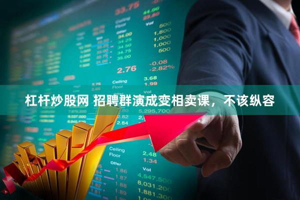 杠杆炒股网 招聘群演成变相卖课，不该纵容