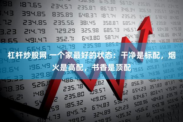 杠杆炒股网 一个家最好的状态：干净是标配，烟火是高配，书香是顶配