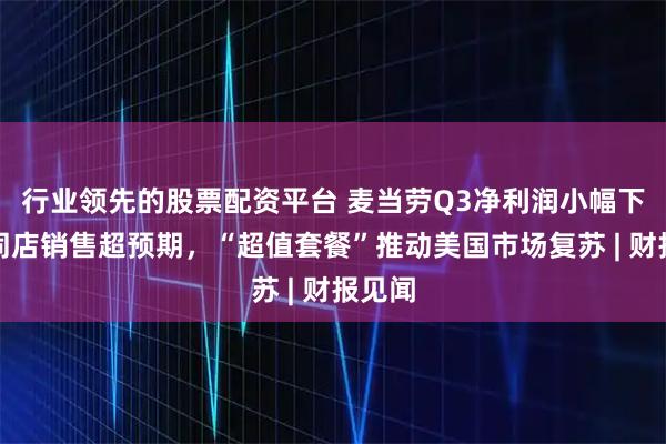 行业领先的股票配资平台 麦当劳Q3净利润小幅下滑，同店销售超预期，“超值套餐”推动美国市场复苏 | 财报见闻