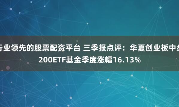 行业领先的股票配资平台 三季报点评：华夏创业板中盘200ETF基金季度涨幅16.13%