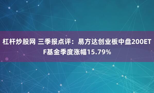 杠杆炒股网 三季报点评：易方达创业板中盘200ETF基金季度涨幅15.79%